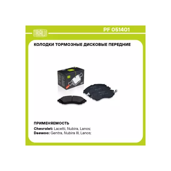 колодки TRIALLI DAEWOO NEXIA/LANOS 16V DOHC R14 /CHEVROLET LACETTI / RAVON GENTRA передняя без с износа PF 051401 (OEM 96281939)